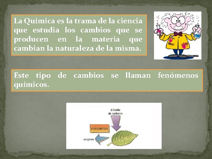 La Química es la trama de la ciencia que estudia los cambios que se