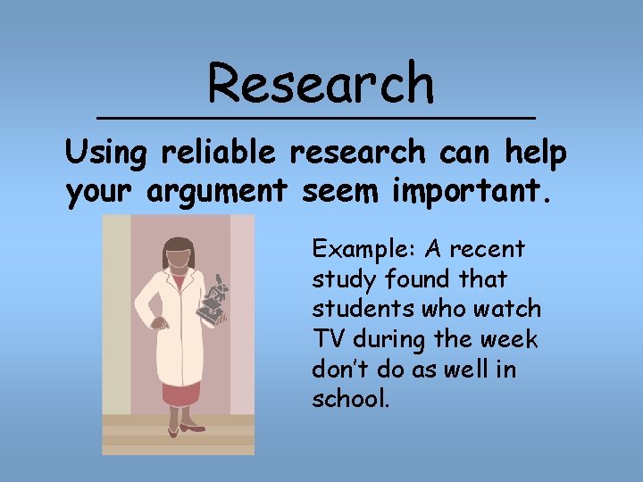 Research Using reliable research can help your argument seem important. Example: A recent study
