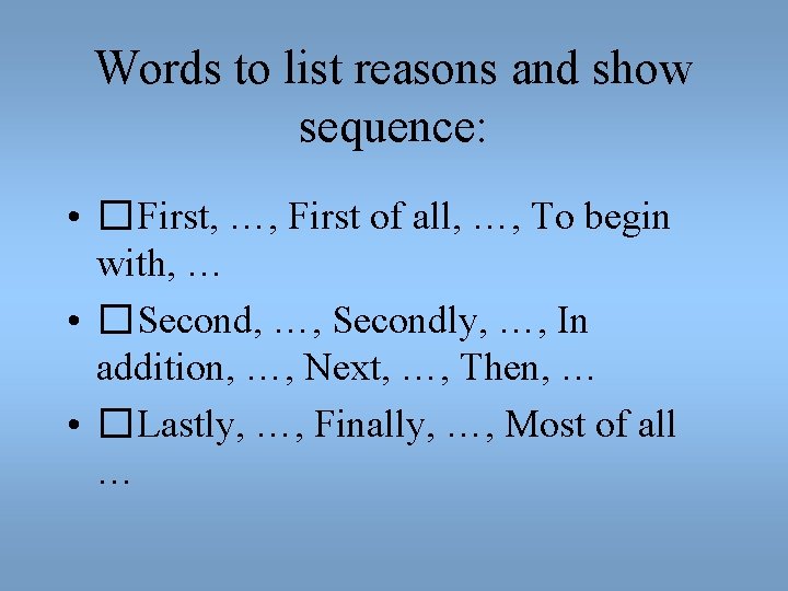 Words to list reasons and show sequence: • �First, …, First of all, …,