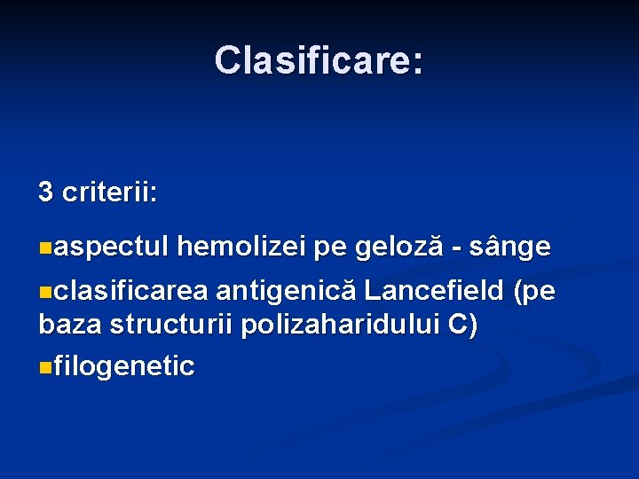 Clasificare: 3 criterii: naspectul hemolizei pe geloză - sânge nclasificarea antigenică Lancefield (pe baza Clasificare: 3 criterii: naspectul hemolizei pe geloză - sânge nclasificarea antigenică Lancefield (pe baza