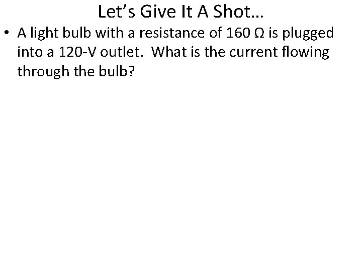 Let’s Give It A Shot… • A light bulb with a resistance of 160
