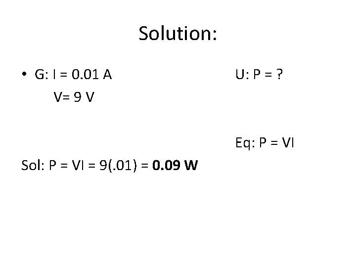 Solution: • G: I = 0. 01 A V= 9 V U: P =