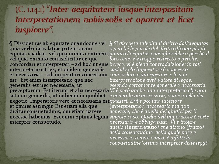 (C. 1. 14. 1) “Inter aequitatem iusque interpositam interpretationem nobis solis et oportet et
