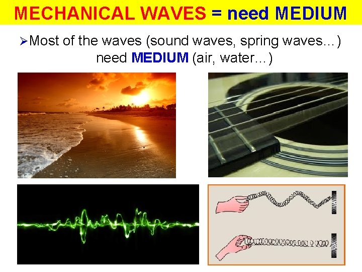 MECHANICAL WAVES = need MEDIUM ØMost of the waves (sound waves, spring waves…) need