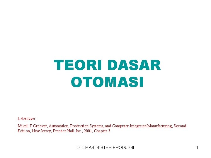 TEORI DASAR OTOMASI Leterature : Mikell P Groover, Automation, Production Systems, and Computer-Integrated Manufacturing,