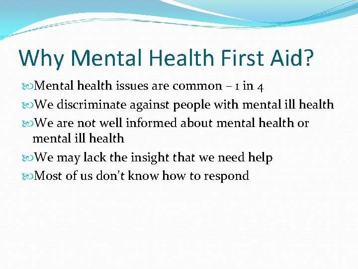 Why Mental Health First Aid? Mental health issues are common – 1 in 4