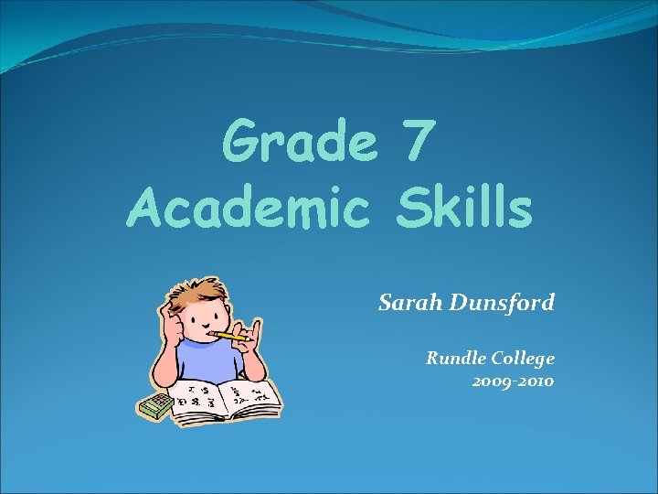 Grade 7 Academic Skills Sarah Dunsford Rundle College 2009 -2010 