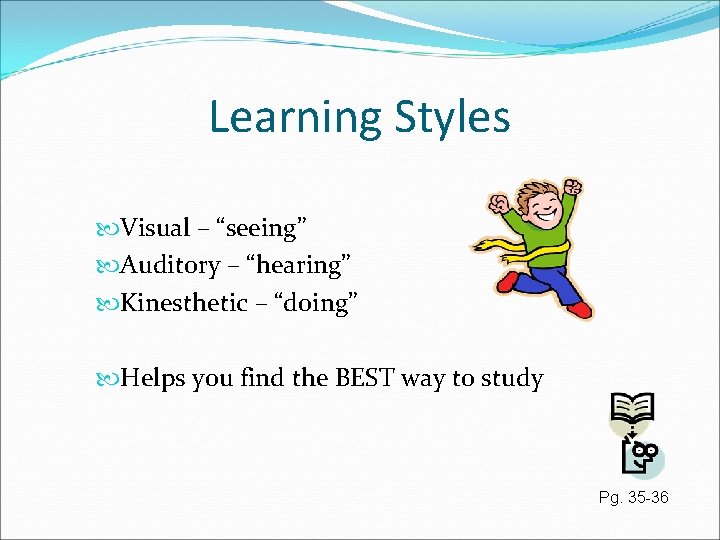 Learning Styles Visual – “seeing” Auditory – “hearing” Kinesthetic – “doing” Helps you find