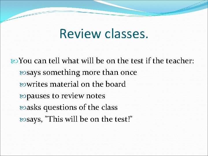 Review classes. You can tell what will be on the test if the teacher: