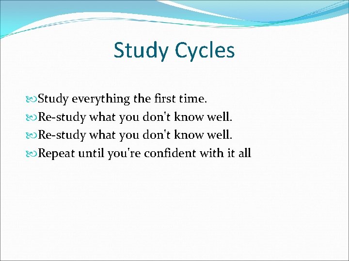 Study Cycles Study everything the first time. Re-study what you don't know well. Repeat