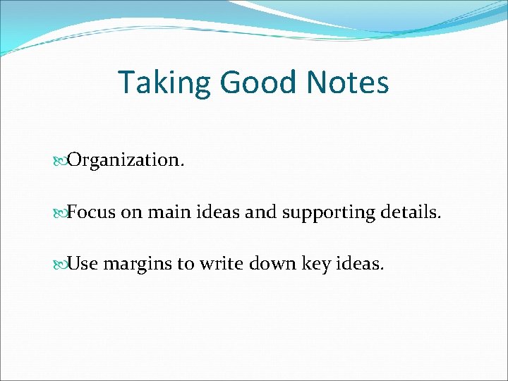 Taking Good Notes Organization. Focus on main ideas and supporting details. Use margins to