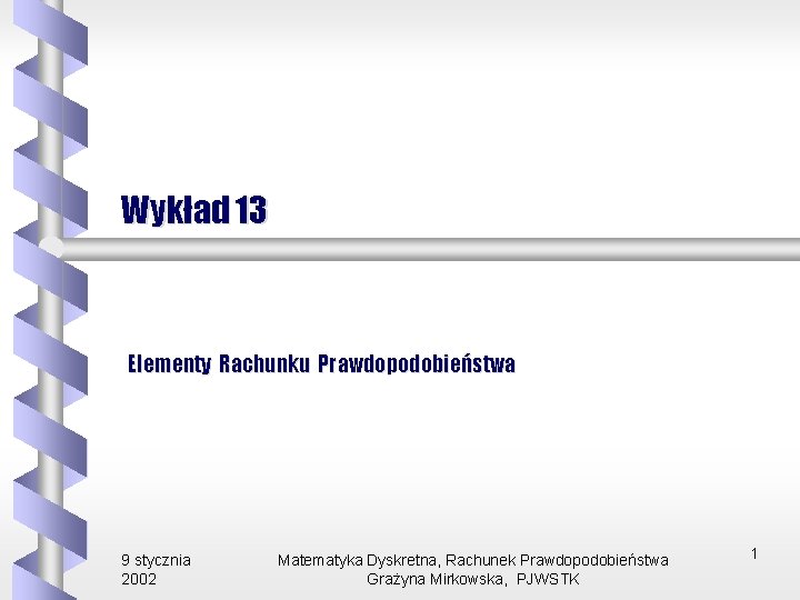 Wykład 13 Elementy Rachunku Prawdopodobieństwa 9 stycznia 2002 Matematyka Dyskretna, Rachunek Prawdopodobieństwa Grażyna Mirkowska,