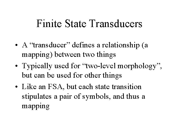 Finite State Transducers • A “transducer” defines a relationship (a mapping) between two things