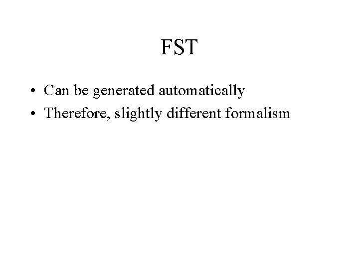 FST • Can be generated automatically • Therefore, slightly different formalism 