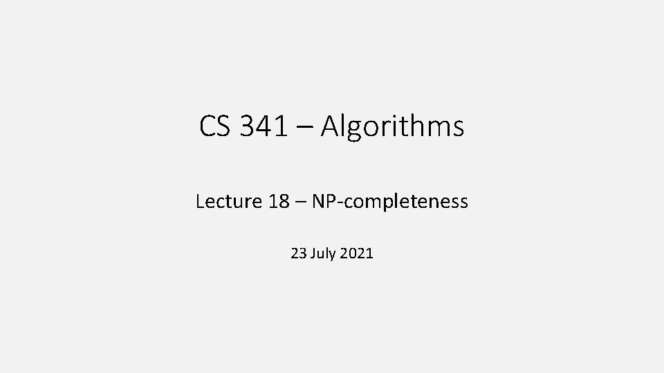 CS 341 – Algorithms Lecture 18 – NP-completeness 23 July 2021 