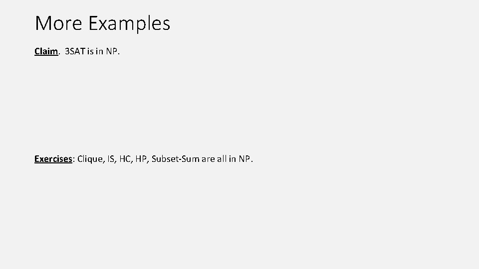 More Examples Claim. 3 SAT is in NP. Exercises: Clique, IS, HC, HP, Subset-Sum