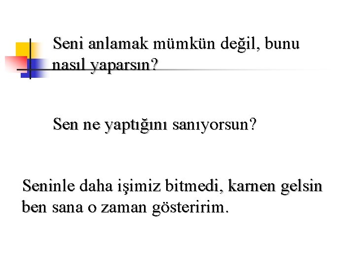 Seni anlamak mümkün değil, bunu nasıl yaparsın? Sen ne yaptığını sanıyorsun? Seninle daha işimiz