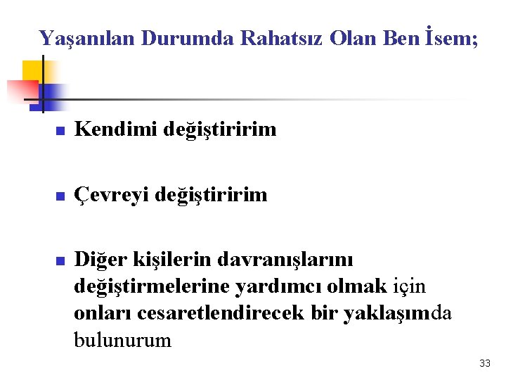Yaşanılan Durumda Rahatsız Olan Ben İsem; n Kendimi değiştiririm n Çevreyi değiştiririm n Diğer