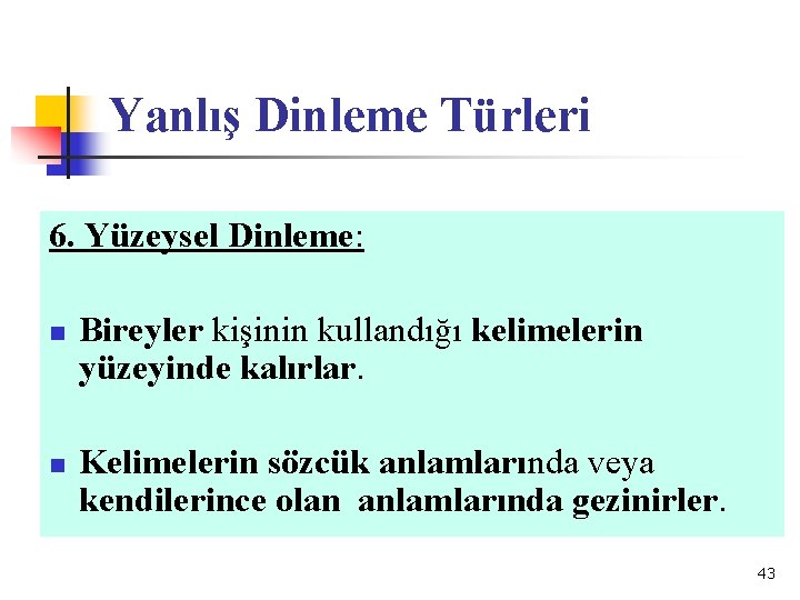 Yanlış Dinleme Türleri 6. Yüzeysel Dinleme: n n Bireyler kişinin kullandığı kelimelerin yüzeyinde kalırlar.