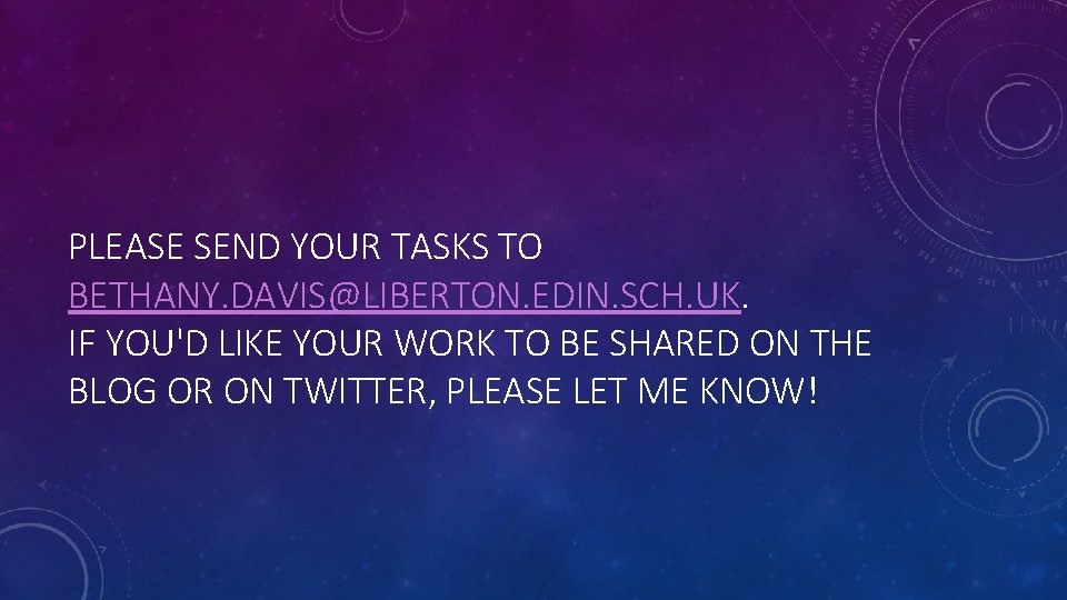 PLEASE SEND YOUR TASKS TO BETHANY. DAVIS@LIBERTON. EDIN. SCH. UK. IF YOU'D LIKE YOUR