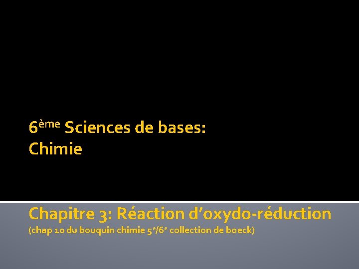 6ème Sciences de bases: Chimie Chapitre 3: Réaction d’oxydo-réduction (chap 10 du bouquin chimie