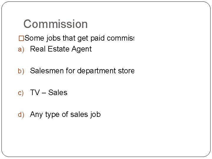 Commission �Some jobs that get paid commission: a) Real Estate Agent b) Salesmen for