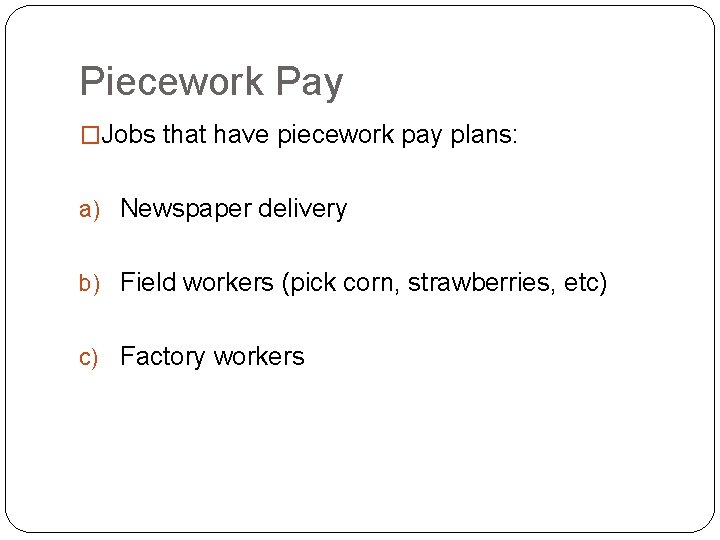 Piecework Pay �Jobs that have piecework pay plans: a) Newspaper delivery b) Field workers