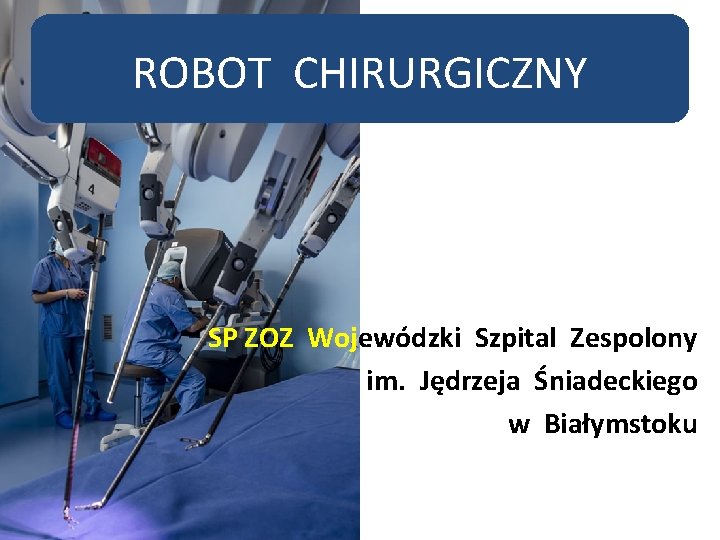 ROBOT CHIRURGICZNY SP ZOZ Wojewódzki Szpital Zespolony im. Jędrzeja Śniadeckiego w Białymstoku 