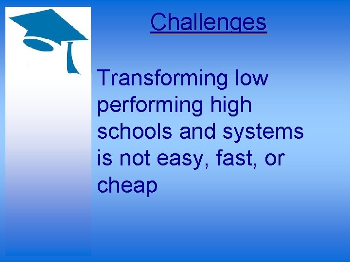 Challenges Transforming low performing high schools and systems is not easy, fast, or cheap