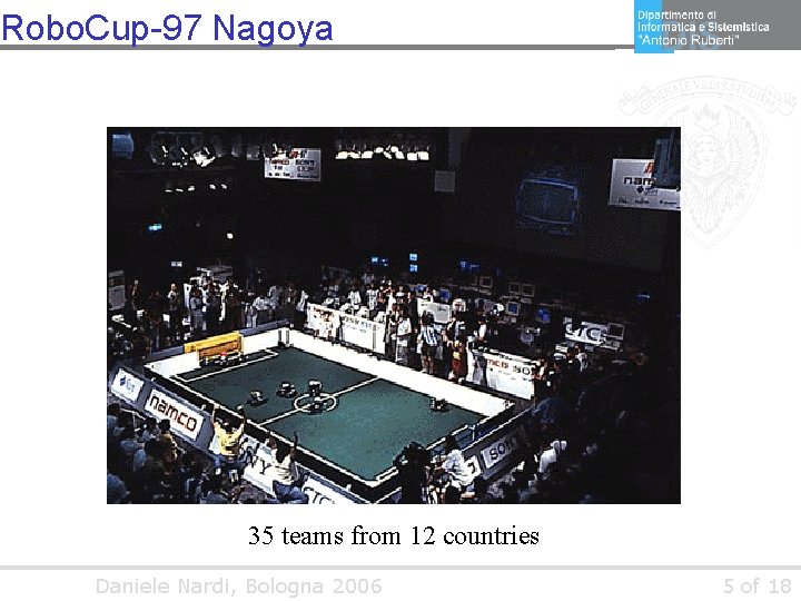 Robo. Cup-97 Nagoya 35 teams from 12 countries Daniele Nardi, Bologna 2006 5 of