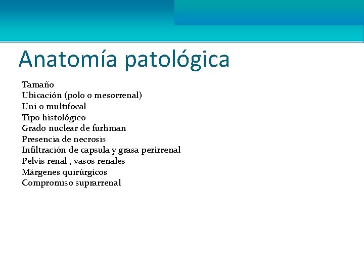 Anatomía patológica Tamaño Ubicación (polo o mesorrenal) Uni o multifocal Tipo histológico Grado nuclear
