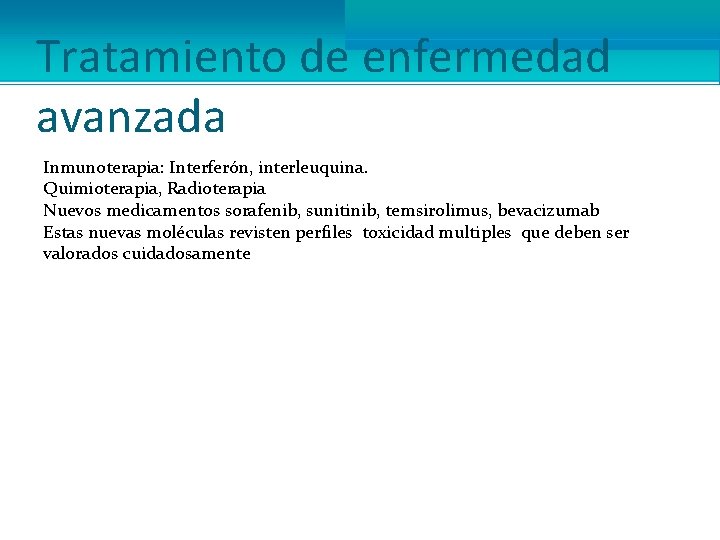 Tratamiento de enfermedad avanzada Inmunoterapia: Interferón, interleuquina. Quimioterapia, Radioterapia Nuevos medicamentos sorafenib, sunitinib, temsirolimus,