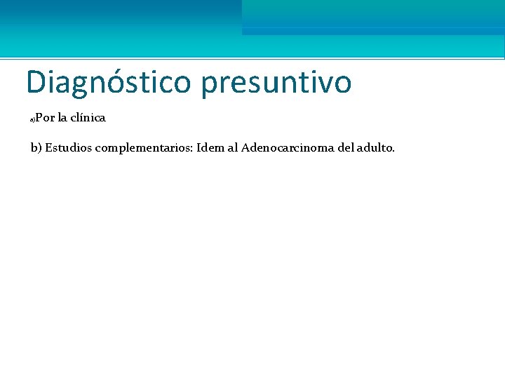 Diagnóstico presuntivo Por la clínica a) b) Estudios complementarios: Idem al Adenocarcinoma del adulto.
