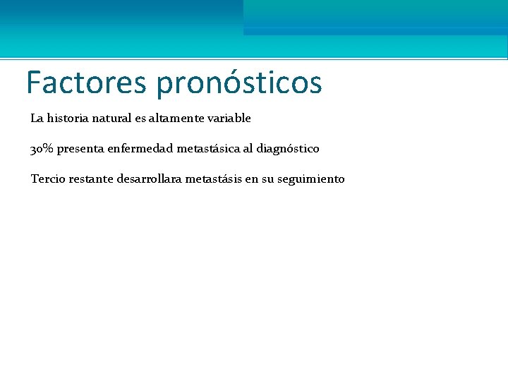 Factores pronósticos La historia natural es altamente variable 30% presenta enfermedad metastásica al diagnóstico