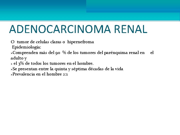 ADENOCARCINOMA RENAL O tumor de celulas claras o hipernefroma Epidemiología: ØComprenden más del 90