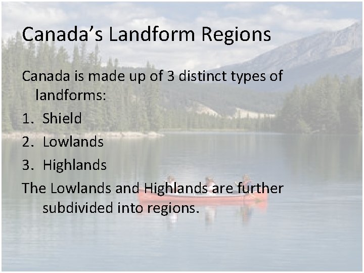 Canada’s Landform Regions Canada is made up of 3 distinct types of landforms: 1.