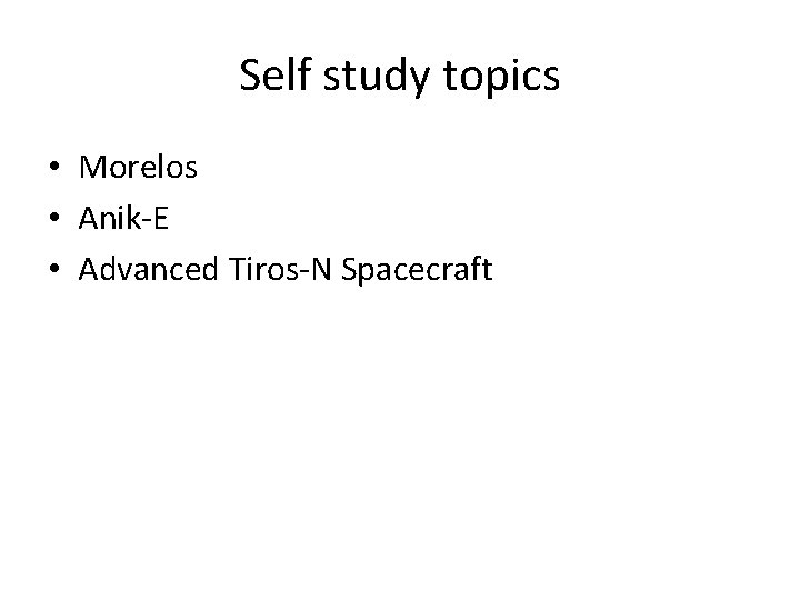 Self study topics • Morelos • Anik-E • Advanced Tiros-N Spacecraft 