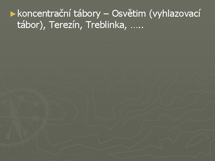 ► koncentrační tábory – Osvětim (vyhlazovací tábor), Terezín, Treblinka, …. . 