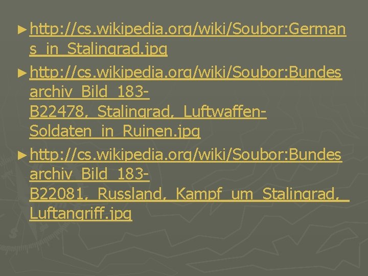 ► http: //cs. wikipedia. org/wiki/Soubor: German s_in_Stalingrad. jpg ► http: //cs. wikipedia. org/wiki/Soubor: Bundes