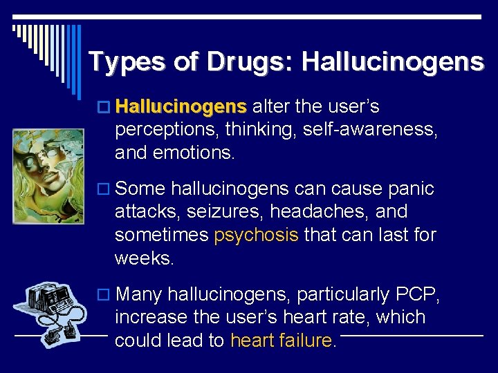 Types of Drugs: Hallucinogens o Hallucinogens alter the user’s perceptions, thinking, self-awareness, and emotions.