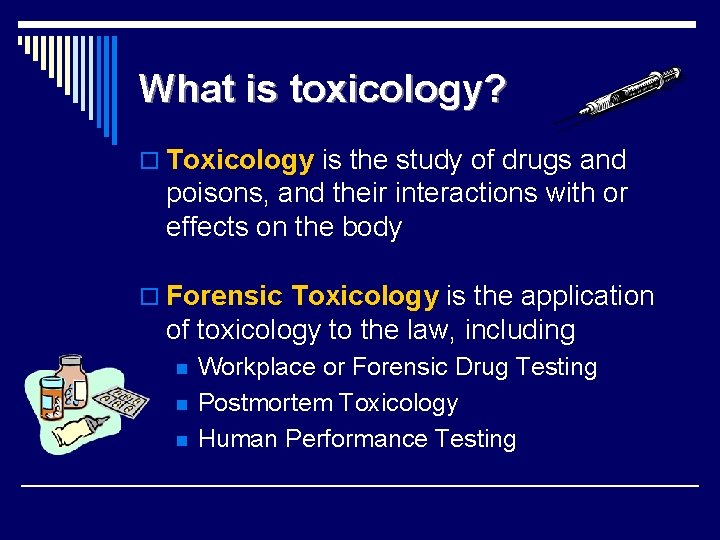 What is toxicology? o Toxicology is the study of drugs and poisons, and their