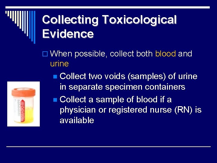 Collecting Toxicological Evidence o When possible, collect both blood and urine n Collect two