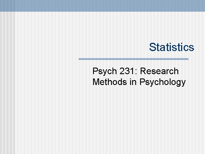 Statistics Psych 231: Research Methods in Psychology 