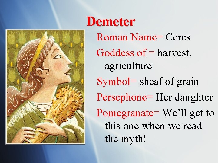 Demeter Roman Name= Ceres Goddess of = harvest, agriculture Symbol= sheaf of grain Persephone=