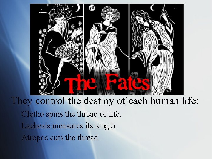 The Three Fates They control the destiny of each human life: Clotho spins the