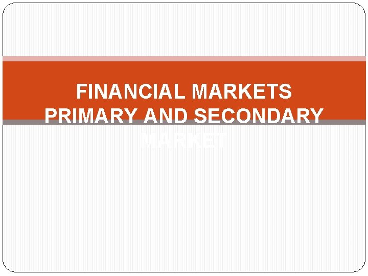 FINANCIAL MARKETS PRIMARY AND SECONDARY MARKET 