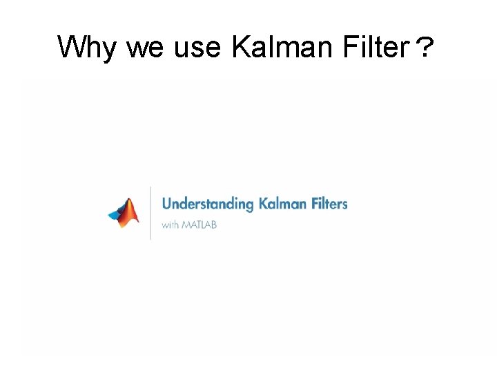 Why we use Kalman Filter？ https: //www. youtube. com/watch? v=mwn 8 xhg. Np. FY