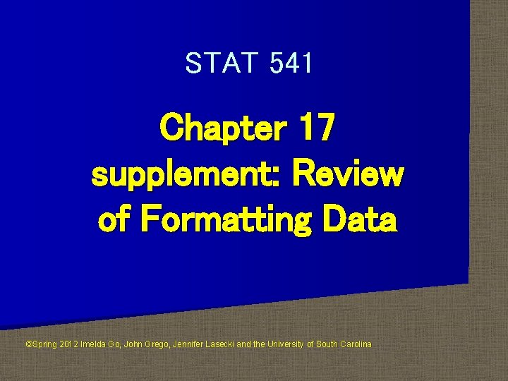 STAT 541 Chapter 17 supplement: Review of Formatting Data ©Spring 2012 Imelda Go, John