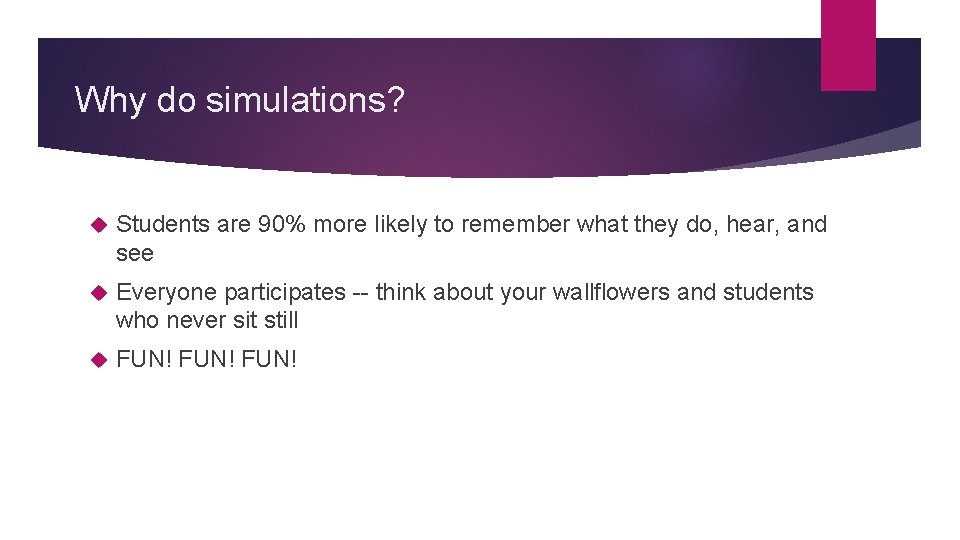 Why do simulations? Students are 90% more likely to remember what they do, hear,