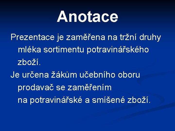 Anotace Prezentace je zaměřena na tržní druhy mléka sortimentu potravinářského zboží. Je určena žákům